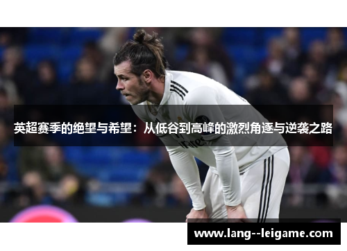 英超赛季的绝望与希望：从低谷到高峰的激烈角逐与逆袭之路