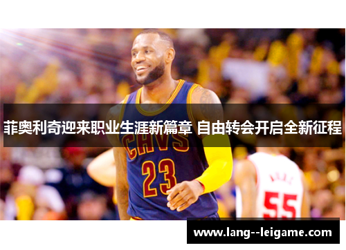 菲奥利奇迎来职业生涯新篇章 自由转会开启全新征程 菲奥利奇迎来职业生涯新篇章 自由转会开启全新征程