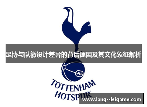 足协与队徽设计差异的背后原因及其文化象征解析 足协与队徽设计差异的背后原因及其文化象征解析