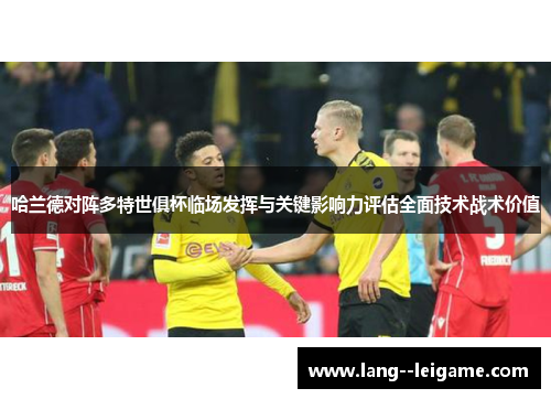 哈兰德对阵多特世俱杯临场发挥与关键影响力评估全面技术战术价值