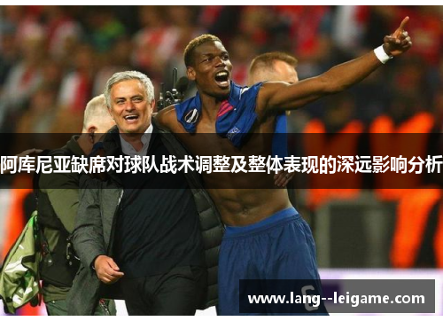 阿库尼亚缺席对球队战术调整及整体表现的深远影响分析