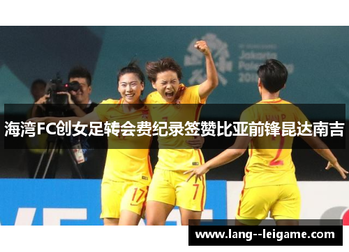 海湾FC创女足转会费纪录签赞比亚前锋昆达南吉