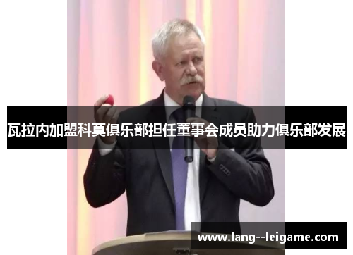 瓦拉内加盟科莫俱乐部担任董事会成员助力俱乐部发展