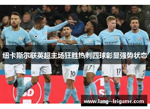 纽卡斯尔联英超主场狂胜热刺四球彰显强势状态