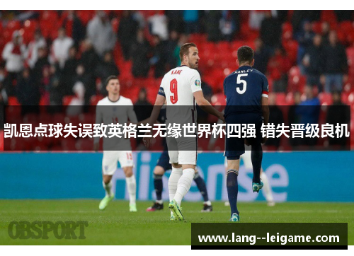 凯恩点球失误致英格兰无缘世界杯四强 错失晋级良机