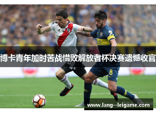 博卡青年加时苦战惜败解放者杯决赛遗憾收官
