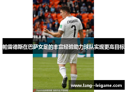 帕雷德斯在巴萨女足的丰富经验助力球队实现更高目标