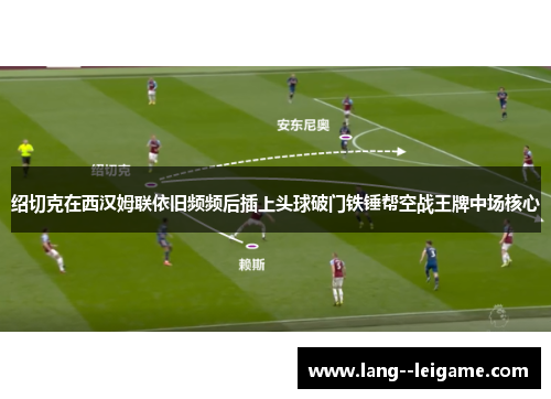 绍切克在西汉姆联依旧频频后插上头球破门铁锤帮空战王牌中场核心