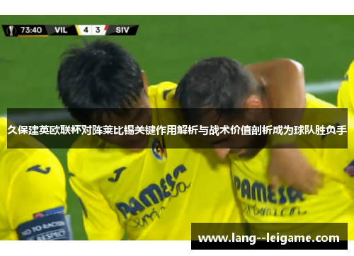 久保建英欧联杯对阵莱比锡关键作用解析与战术价值剖析成为球队胜负手 久保建英欧联杯对阵莱比锡关键作用解析与战术价值剖析成为球队胜负手