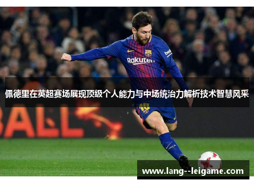 佩德里在英超赛场展现顶级个人能力与中场统治力解析技术智慧风采