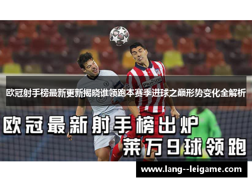 欧冠射手榜最新更新揭晓谁领跑本赛季进球之巅形势变化全解析 欧冠射手榜最新更新揭晓谁领跑本赛季进球之巅形势变化全解析